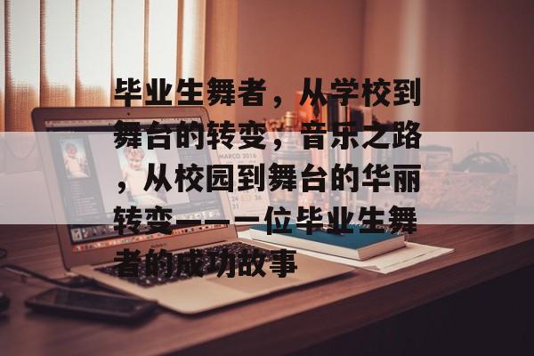 毕业生舞者，从学校到舞台的转变，音乐之路，从校园到舞台的华丽转变——一位毕业生舞者的成功故事