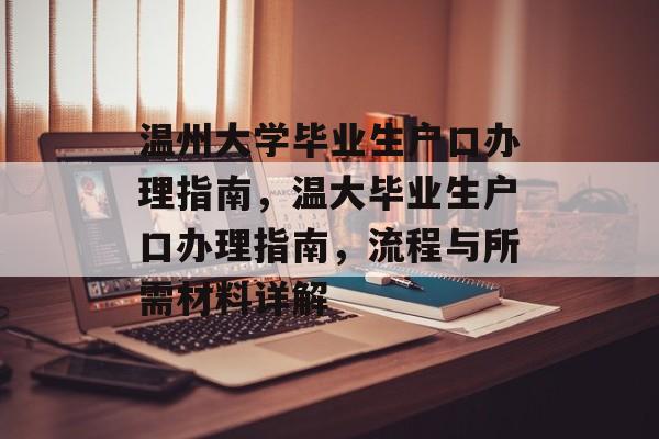 温州大学毕业生户口办理指南,温大毕业生户口办理指南,流程与所需材料详解 温州大学毕业生户口办理指南,温大毕业生户口办理指南,流程与所需材料详解