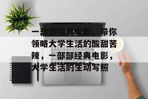一部部经典电影，带你领略大学生活的酸甜苦辣，一部部经典电影，大学生活的生动写照