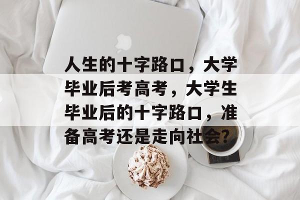 人生的十字路口,大学毕业后考高考,大学生毕业后的十字路口,准备高考还是走向社会? 人生的十字路口,大学毕业后考高考,大学生毕业后的十字路口,准备高考还是走向社会?