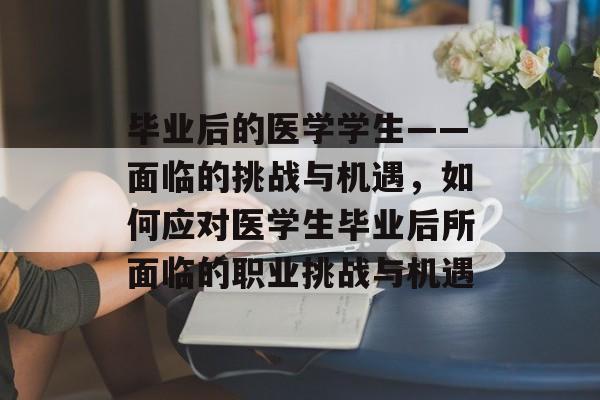 毕业后的医学学生——面临的挑战与机遇，如何应对医学生毕业后所面临的职业挑战与机遇