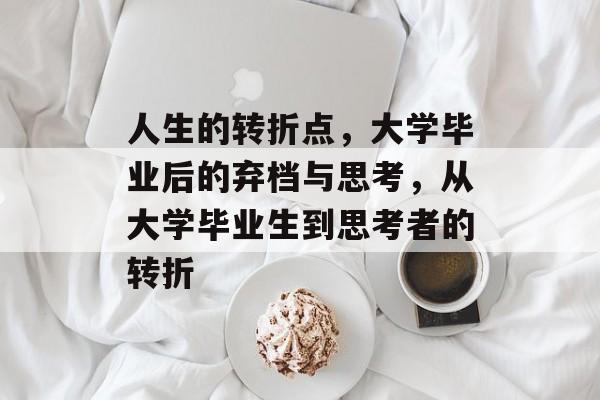 人生的转折点，大学毕业后的弃档与思考，从大学毕业生到思考者的转折