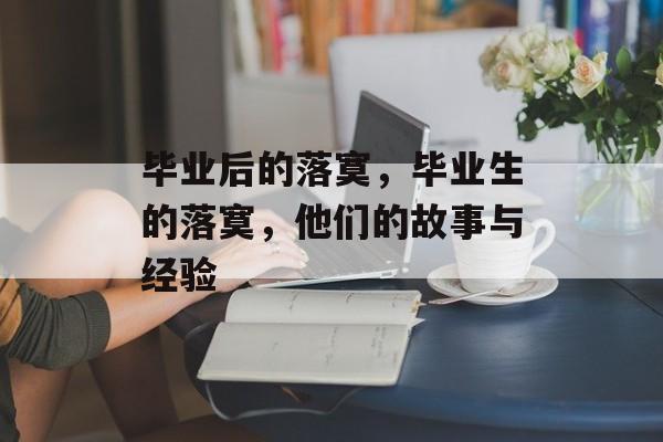 毕业后的落寞,毕业生的落寞,他们的故事与经验 毕业后的落寞,毕业生的落寞,他们的故事与经验