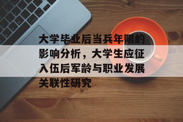 大学毕业后当兵年限的影响分析，大学生应征入伍后军龄与职业发展关联性研究
