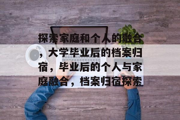 探索家庭和个人的融合，大学毕业后的档案归宿，毕业后的个人与家庭融合，档案归宿探索