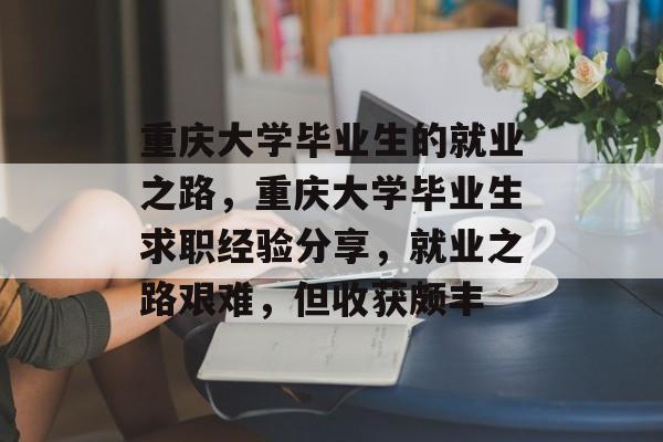 重庆大学毕业生的就业之路，重庆大学毕业生求职经验分享，就业之路艰难，但收获颇丰