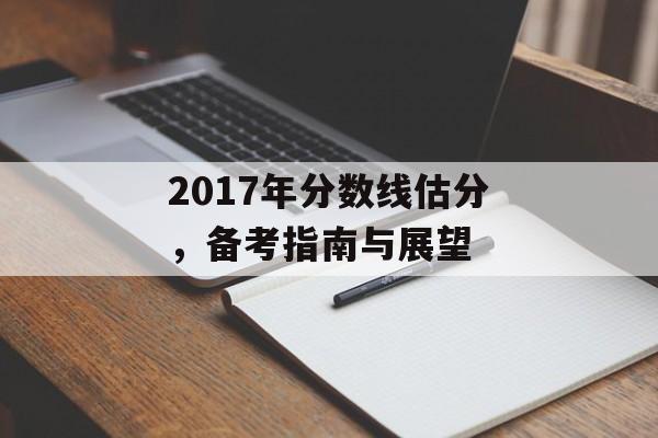2017年分数线估分，备考指南与展望
