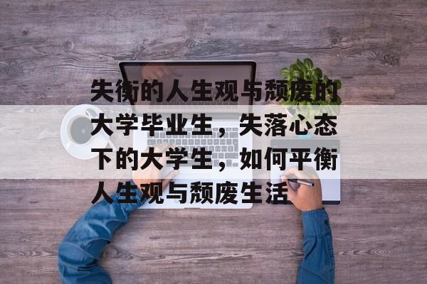失衡的人生观与颓废的大学毕业生，失落心态下的大学生，如何平衡人生观与颓废生活