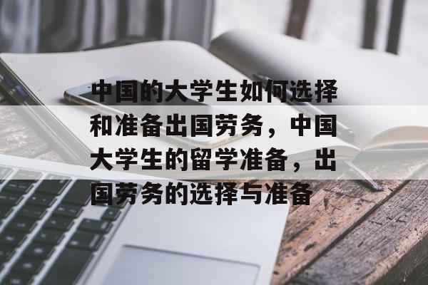 中国的大学生如何选择和准备出国劳务,中国大学生的留学准备,出国劳务的选择与准备 中国的大学生如何选择和准备出国劳务,中国大学生的留学准备,出国劳务的选择与准备