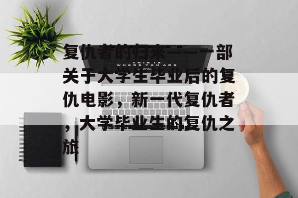复仇者的归来——一部关于大学生毕业后的复仇电影，新一代复仇者，大学毕业生的复仇之旅