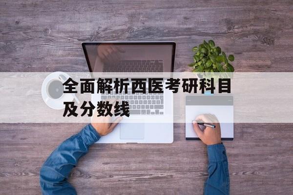 全面解析西医考研科目及分数线