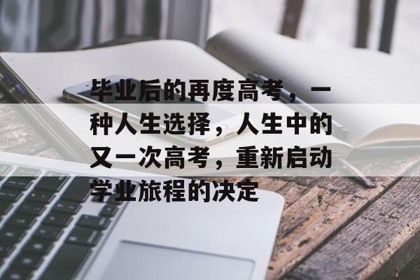 毕业后的再度高考，一种人生选择，人生中的又一次高考，重新启动学业旅程的决定
