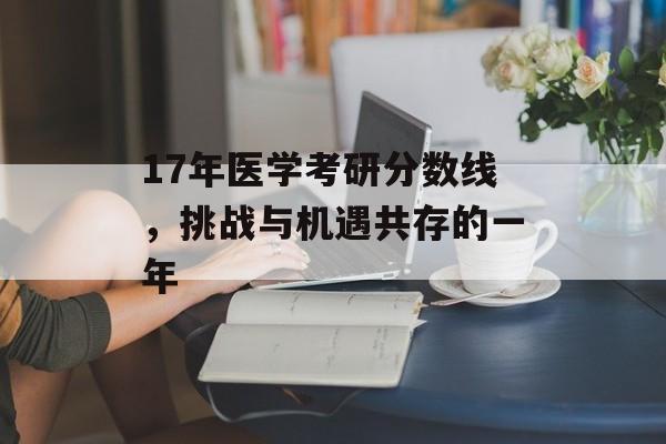 17年医学考研分数线，挑战与机遇共存的一年