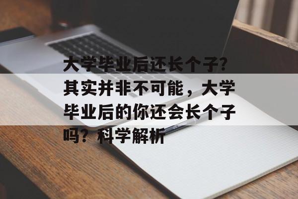 大学毕业后还长个子?其实并非不可能,大学毕业后的你还会长个子吗?科学解析 大学毕业后还长个子?其实并非不可能,大学毕业后的你还会长个子吗?科学解析