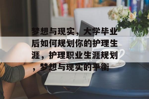 梦想与现实,大学毕业后如何规划你的护理生涯,护理职业生涯规划,梦想与现实的平衡 梦想与现实,大学毕业后如何规划你的护理生涯,护理职业生涯规划,梦想与现实的平衡