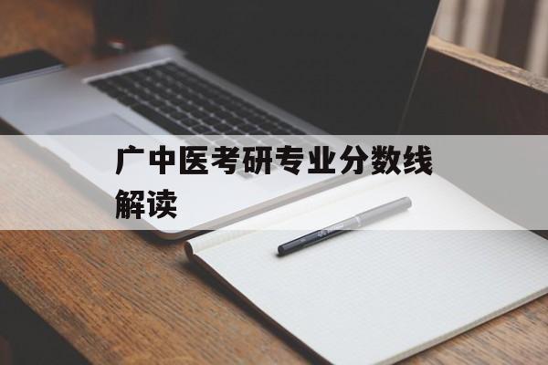 广中医考研专业分数线解读 广中医考研专业分数线解读