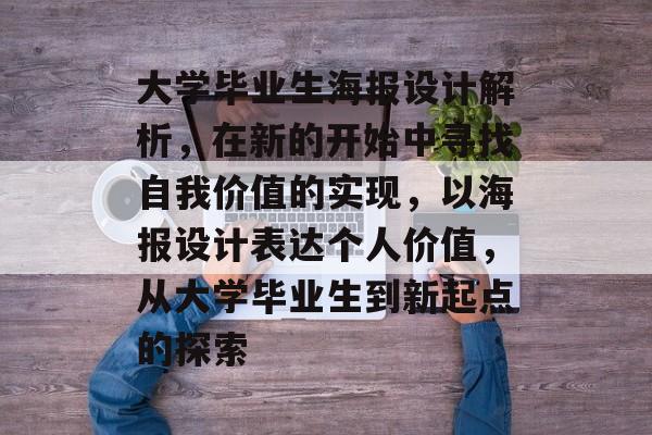 大学毕业生海报设计解析,在新的开始中寻找自我价值的实现,以海报设计表达个人价值,从大学毕业生到新起点的探索 大学毕业生海报设计解析,在新的开始中寻找自我价值的实现,以海报设计表达个人价值,从大学毕业生到新起点的探索