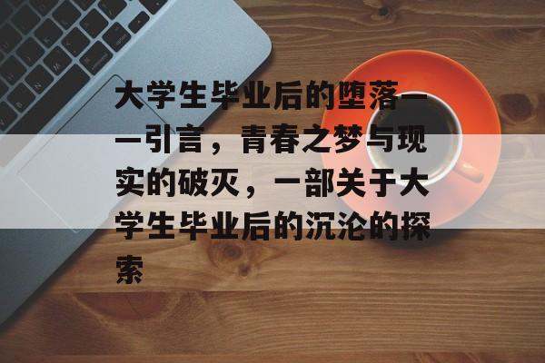 大学生毕业后的堕落——引言,青春之梦与现实的破灭,一部关于大学生毕业后的沉沦的探索 大学生毕业后的堕落——引言,青春之梦与现实的破灭,一部关于大学生毕业后的沉沦的探索