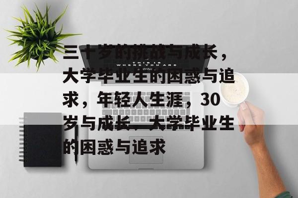 三十岁的挑战与成长,大学毕业生的困惑与追求,年轻人生涯,30岁与成长、大学毕业生的困惑与追求 三十岁的挑战与成长,大学毕业生的困惑与追求,年轻人生涯,30岁与成长、大学毕业生的困惑与追求