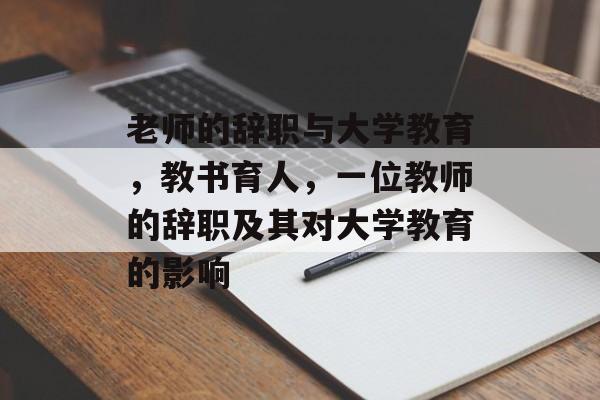 老师的辞职与大学教育，教书育人，一位教师的辞职及其对大学教育的影响