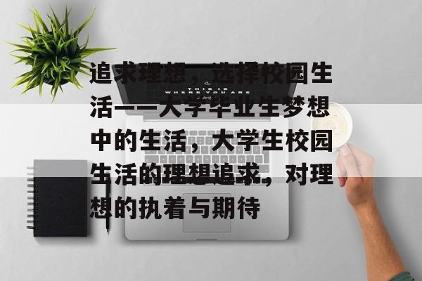追求理想,选择校园生活——大学毕业生梦想中的生活,大学生校园生活的理想追求,对理想的执着与期待 追求理想,选择校园生活——大学毕业生梦想中的生活,大学生校园生活的理想追求,对理想的执着与期待