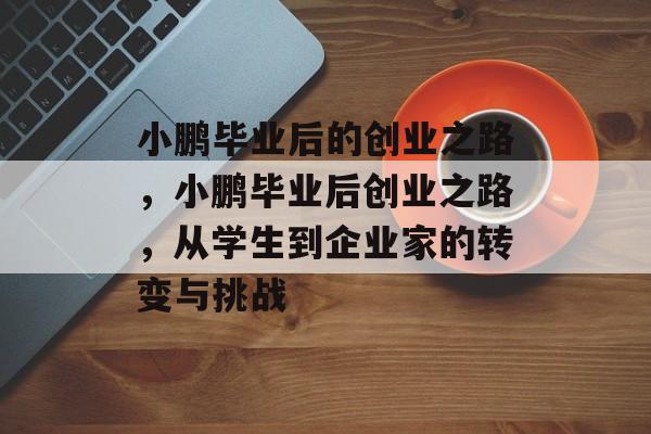 小鹏毕业后的创业之路，小鹏毕业后创业之路，从学生到企业家的转变与挑战