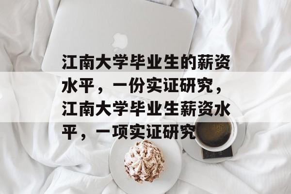 江南大学毕业生的薪资水平,一份实证研究,江南大学毕业生薪资水平,一项实证研究 江南大学毕业生的薪资水平,一份实证研究,江南大学毕业生薪资水平,一项实证研究