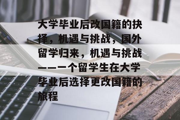 大学毕业后改国籍的抉择，机遇与挑战，国外留学归来，机遇与挑战——一个留学生在大学毕业后选择更改国籍的旅程