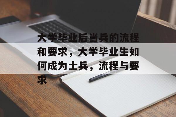 大学毕业后当兵的流程和要求,大学毕业生如何成为士兵,流程与要求 大学毕业后当兵的流程和要求,大学毕业生如何成为士兵,流程与要求