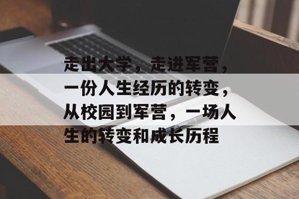 走出大学,走进军营,一份人生经历的转变,从校园到军营,一场人生的转变和成长历程 走出大学,走进军营,一份人生经历的转变,从校园到军营,一场人生的转变和成长历程