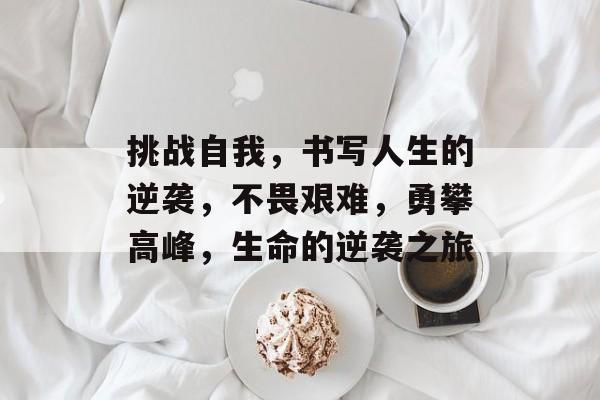挑战自我，书写人生的逆袭，不畏艰难，勇攀高峰，生命的逆袭之旅