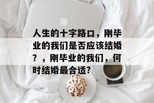 人生的十字路口，刚毕业的我们是否应该结婚？，刚毕业的我们，何时结婚最合适?