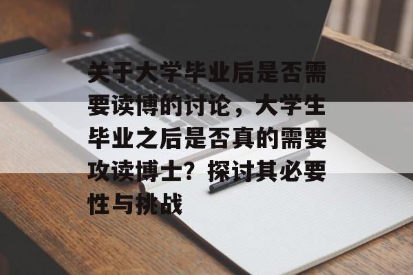 关于大学毕业后是否需要读博的讨论，大学生毕业之后是否真的需要攻读博士？探讨其必要性与挑战