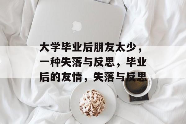 大学毕业后朋友太少，一种失落与反思，毕业后的友情，失落与反思