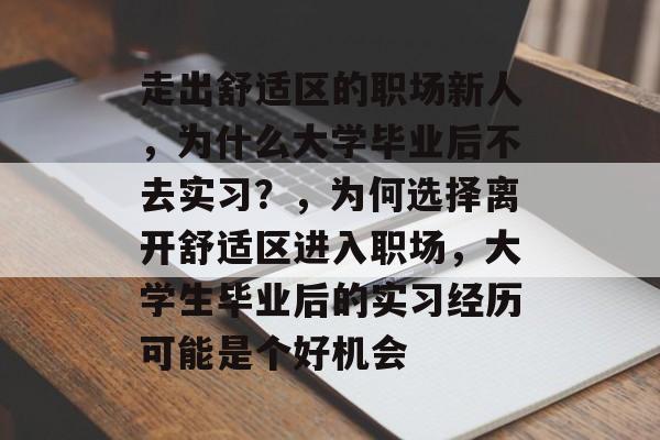 走出舒适区的职场新人，为什么大学毕业后不去实习？，为何选择离开舒适区进入职场，大学生毕业后的实习经历可能是个好机会
