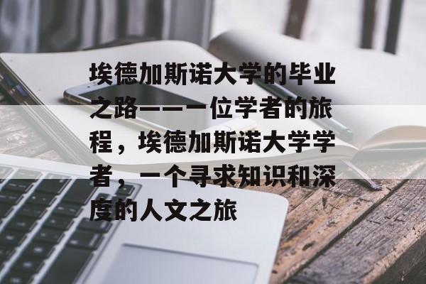 埃德加斯诺大学的毕业之路——一位学者的旅程,埃德加斯诺大学学者,一个寻求知识和深度的人文之旅 埃德加斯诺大学的毕业之路——一位学者的旅程,埃德加斯诺大学学者,一个寻求知识和深度的人文之旅