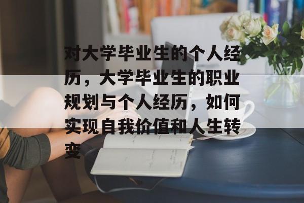 对大学毕业生的个人经历，大学毕业生的职业规划与个人经历，如何实现自我价值和人生转变