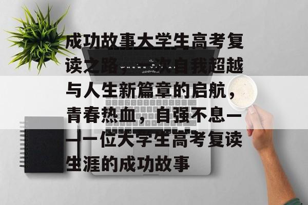 成功故事大学生高考复读之路，一次自我超越与人生新篇章的启航，青春热血，自强不息——一位大学生高考复读生涯的成功故事