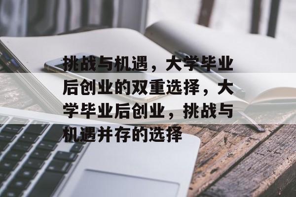 挑战与机遇,大学毕业后创业的双重选择,大学毕业后创业,挑战与机遇并存的选择 挑战与机遇,大学毕业后创业的双重选择,大学毕业后创业,挑战与机遇并存的选择