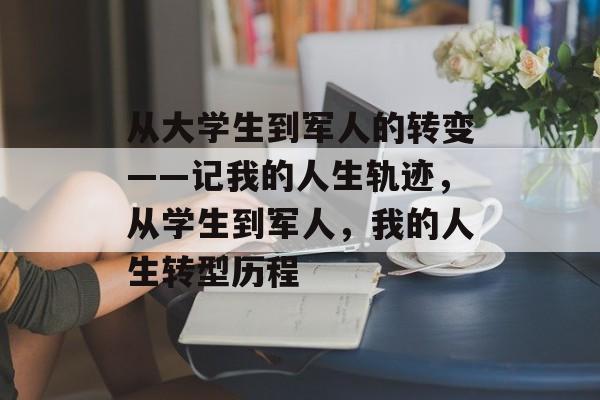 从大学生到军人的转变——记我的人生轨迹，从学生到军人，我的人生转型历程