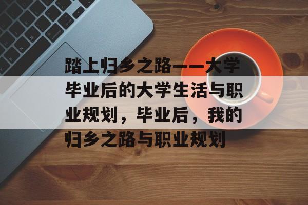 踏上归乡之路——大学毕业后的大学生活与职业规划，毕业后，我的归乡之路与职业规划