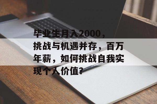 毕业生月入2000,挑战与机遇并存,百万年薪,如何挑战自我实现个人价值? 毕业生月入2000,挑战与机遇并存,百万年薪,如何挑战自我实现个人价值?