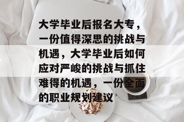 大学毕业后报名大专，一份值得深思的挑战与机遇，大学毕业后如何应对严峻的挑战与抓住难得的机遇，一份全面的职业规划建议