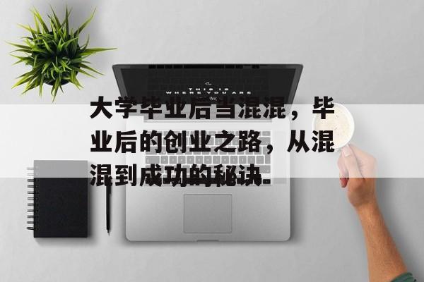 大学毕业后当混混,毕业后的创业之路,从混混到成功的秘诀 大学毕业后当混混,毕业后的创业之路,从混混到成功的秘诀