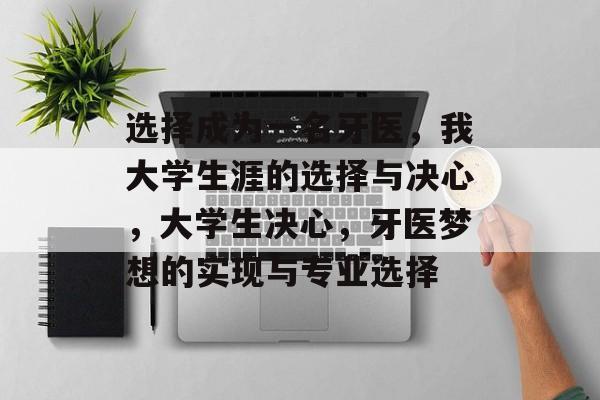 选择成为一名牙医,我大学生涯的选择与决心,大学生决心,牙医梦想的实现与专业选择 选择成为一名牙医,我大学生涯的选择与决心,大学生决心,牙医梦想的实现与专业选择