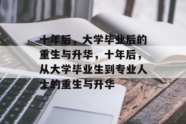 十年后,大学毕业后的重生与升华,十年后,从大学毕业生到专业人士的重生与升华 十年后,大学毕业后的重生与升华,十年后,从大学毕业生到专业人士的重生与升华