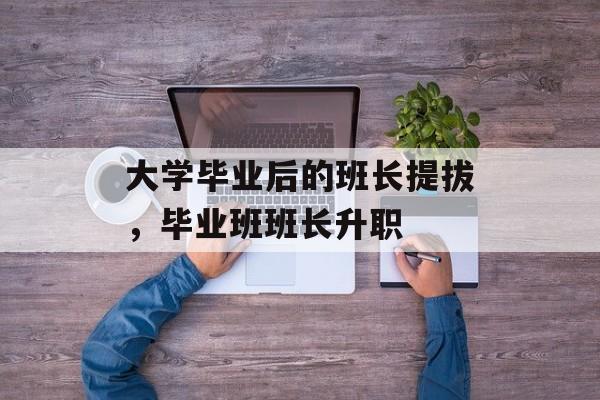 大学毕业后的班长提拔，毕业班班长升职