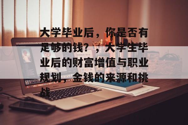 大学毕业后，你是否有足够的钱？，大学生毕业后的财富增值与职业规划，金钱的来源和挑战