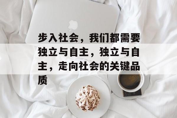 步入社会，我们都需要独立与自主，独立与自主，走向社会的关键品质