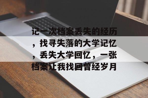 记一次档案丢失的经历,找寻失落的大学记忆,丢失大学回忆,一张档案让我找回曾经岁月 记一次档案丢失的经历,找寻失落的大学记忆,丢失大学回忆,一张档案让我找回曾经岁月